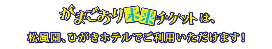 がまごおり未来チケットは松風園、ひがきホテルでご利用いただけます